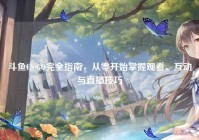 斗鱼CS:GO完全指南，从零开始掌握观看、互动与直播技巧