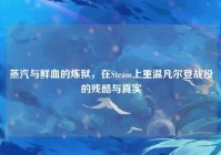 蒸汽与鲜血的炼狱，在Steam上重温凡尔登战役的残酷与真实