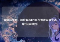 荣耀与梦想，深度解析EP.HK在香港电竞生态中的核心地位