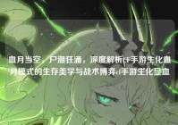 血月当空，尸潮狂涌，深度解析CF手游生化血月模式的生存美学与战术博弈cf手游生化显血