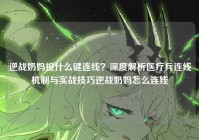 逆战奶妈按什么键连线？深度解析医疗兵连线机制与实战技巧逆战奶妈怎么连线