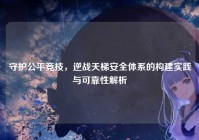 守护公平竞技，逆战天梯安全体系的构建实践与可靠性解析
