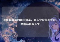 手机屏幕后的和平精英，真人女玩家的生存、突围与真实人生