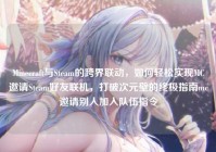 Minecraft与Steam的跨界联动，如何轻松实现MC邀请Steam好友联机，打破次元壁的终极指南mc邀请别人加入队伍指令