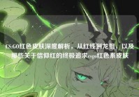 CS:GO红色皮肤深度解析，从红线到龙狙，以及那些关于信仰红的终极追求csgo红色系皮肤