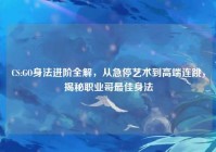 CS:GO身法进阶全解，从急停艺术到高端连跳，揭秘职业哥最佳身法