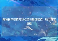 揭秘和平精英无敌点位与最强键位，助力冠军征程