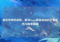 虚拟世界的圣杯，探寻Steam稀有物品的价值狂热与概率揭秘