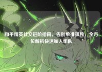 和平精英社交进阶指南，告别单排孤独，全方位解析快速加人组队