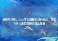 破壁与共鸣，Steam平台国语游戏的崛起、演变与文化重塑国语游戏王配音