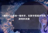 C君的Steam喜加一编年史，在数字废墟中寻找游戏的灵魂