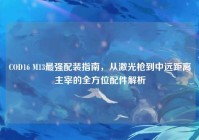 COD16 M13最强配装指南，从激光枪到中远距离主宰的全方位配件解析