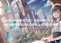 CS:GO怎么开启优先匹配？告别炸鱼与挂哥，详解优先账号获取与排位技巧csgo优先匹配分差