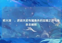 枪火涅槃，逆战天启专属角色的觉醒之路与角色全解析