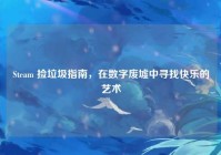 Steam 捡垃圾指南，在数字废墟中寻找快乐的艺术