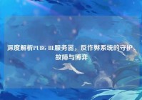 深度解析PUBG BE服务器，反作弊系统的守护、故障与博弈