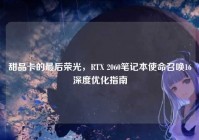 甜品卡的最后荣光，RTX 2060笔记本使命召唤16深度优化指南