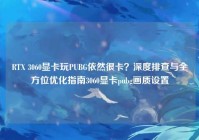 RTX 3060显卡玩PUBG依然很卡？深度排查与全方位优化指南3060显卡pubg画质设置