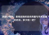 逆战GP飓风，席卷战场的金色风暴与平民英雄的史诗，多少钱一把？