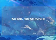 背负乾坤，蚂蚁背包逆战未来