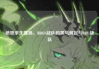 绝地求生赛场，BHGS战队的黑马崛起与BRU战队