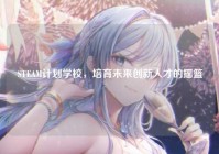 STEAM计划学校，培育未来创新人才的摇篮