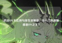逆战CPU大比拼与伴生灵推荐，从入门到旗舰谁是FPS之王？