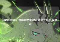 探索STEAM，创新融合的教育新范式与宗旨理念