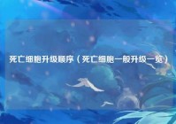 死亡细胞升级顺序（死亡细胞一般升级一览）