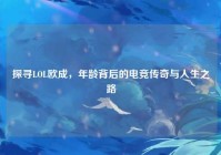 探寻LOL欧成，年龄背后的电竞传奇与人生之路