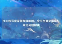 PUBG账号登录保姆级教程，全平台登录指南与常见问题解决