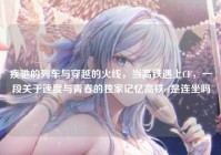 疾驰的列车与穿越的火线，当高铁遇上CF，一段关于速度与青春的独家记忆高铁cf是连坐吗