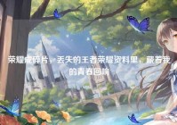 荣耀成碎片，丢失的王者荣耀资料里，藏着我的青春回响