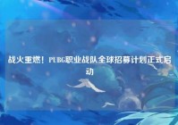 战火重燃！PUBG职业战队全球招募计划正式启动
