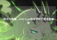 枪火与荣耀，CSGO Top20选手进阶之路深度解析
