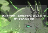 逆战兽神换肤，重塑战神荣光，视觉盛宴下的情怀变革与获取攻略