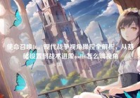 使命召唤16，现代战争视角操控全解析，从基础设置到战术进阶cod16怎么调视角