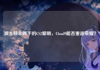 波士顿余晖下的CS2黎明，Cloud9能否重返荣耀？