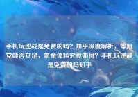 手机玩逆战是免费的吗？知乎深度解析，零氪党能否立足，氪金体验究竟如何？手机玩逆战是免费的吗知乎