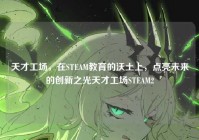 天才工场，在STEAM教育的沃土上，点亮未来的创新之光天才工场STEAM2