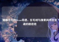 猫咖先生的Steam奇遇，在毛绒与像素间寻找灵魂的栖息地
