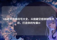 LOL名字可用符号大全，从隐藏空格到特殊字符，打造你的专属ID