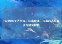 CSGO断连无法重连，技术原理、玩家心态与解决方案全解析