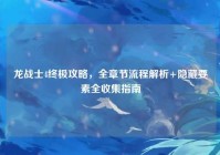龙战士4终极攻略，全章节流程解析+隐藏要素全收集指南