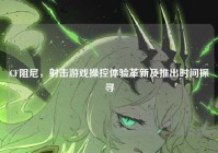 CF阻尼，射击游戏操控体验革新及推出时间探寻