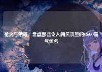 枪火与荣耀，盘点那些令人闻风丧胆的CS:GO霸气组名