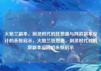 火炮兰副本，剑灵时代的狂想曲与网游副本设计的永恒启示，火炮兰狂想曲，剑灵时代对网游副本设计的永恒启示