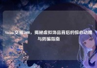 Steam交易5000，揭秘虚拟饰品背后的惊心动魄与防骗指南