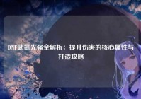 DNF武器光强全解析：提升伤害的核心属性与打造攻略