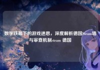 数字铁幕下的游戏迷思，深度解析德国Steam墙与审查机制steam 德国